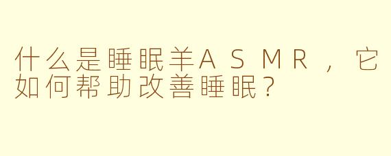 什么是睡眠羊ASMR，它如何帮助改善睡眠？