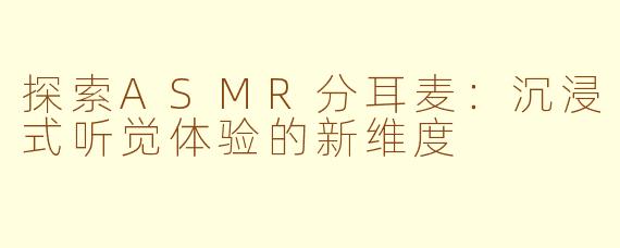 探索ASMR分耳麦：沉浸式听觉体验的新维度