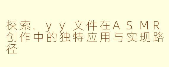 探索.yy文件在ASMR创作中的独特应用与实现路径