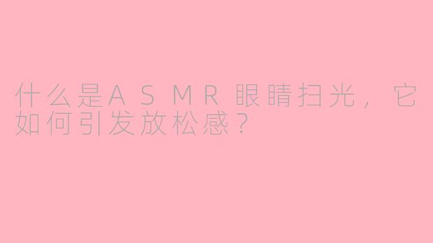 什么是ASMR眼睛扫光，它如何引发放松感？