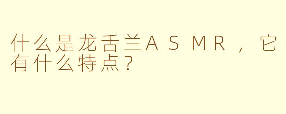 什么是龙舌兰ASMR，它有什么特点？