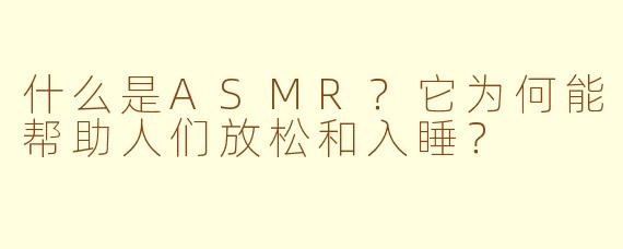 什么是ASMR？它为何能帮助人们放松和入睡？