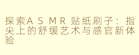 探索ASMR贴纸刷子:指尖上的舒缓艺术与感官新体验