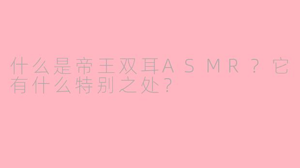 什么是帝王双耳ASMR?它有什么特别之处?