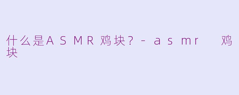 什么是ASMR鸡块？