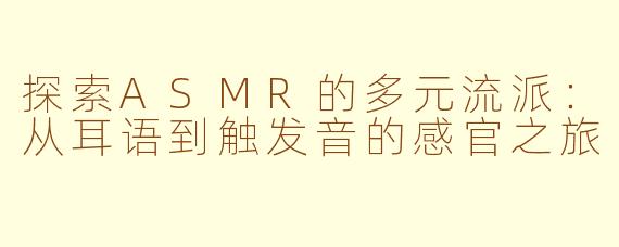 探索ASMR的多元流派：从耳语到触发音的感官之旅