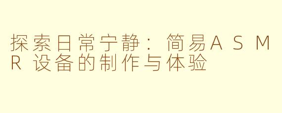 探索日常宁静：简易ASMR设备的制作与体验