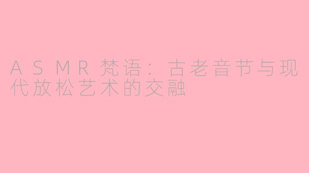 ASMR梵语：古老音节与现代放松艺术的交融