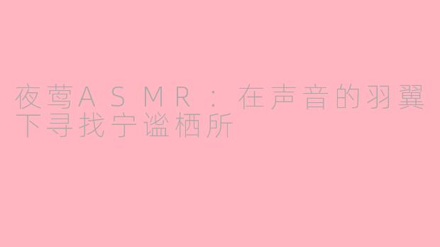 夜莺ASMR：在声音的羽翼下寻找宁谧栖所