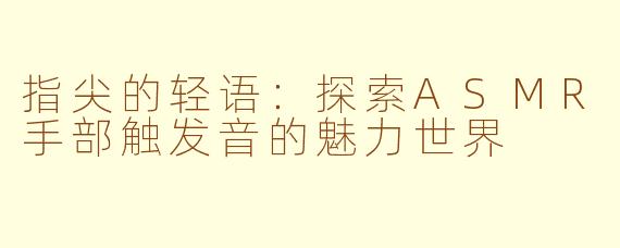 指尖的轻语：探索ASMR手部触发音的魅力世界
