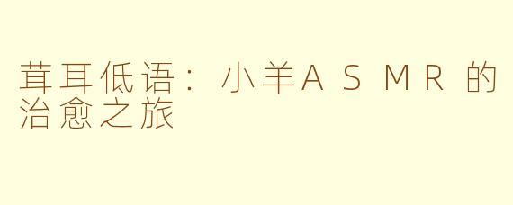 茸耳低语：小羊ASMR的治愈之旅