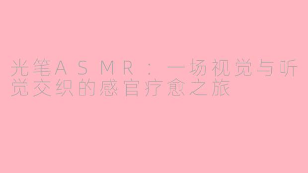 光笔ASMR：一场视觉与听觉交织的感官疗愈之旅