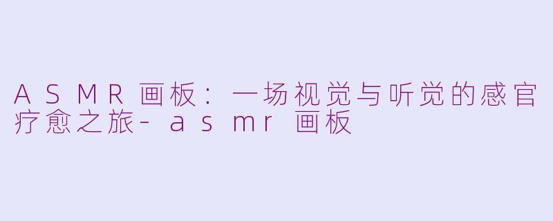 ASMR画板:一场视觉与听觉的感官疗愈之旅-asmr画板