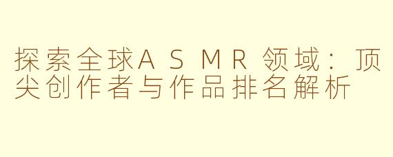 探索全球ASMR领域:顶尖创作者与作品排名解析