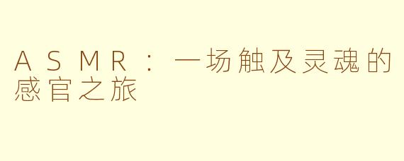 ASMR：一场触及灵魂的感官之旅