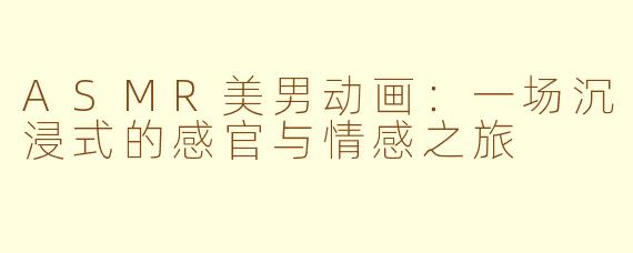 ASMR美男动画：一场沉浸式的感官与情感之旅