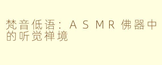 梵音低语：ASMR佛器中的听觉禅境