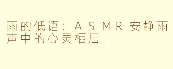 雨的低语：ASMR安静雨声中的心灵栖居