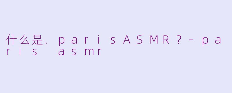 什么是.parisASMR？