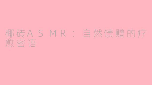 椰砖ASMR：自然馈赠的疗愈密语