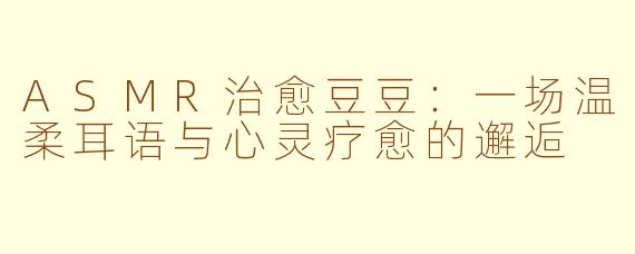 ASMR治愈豆豆:一场温柔耳语与心灵疗愈的邂逅