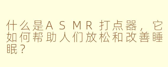 什么是ASMR打点器，它如何帮助人们放松和改善睡眠？