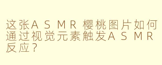 这张ASMR樱桃图片如何通过视觉元素触发ASMR反应？