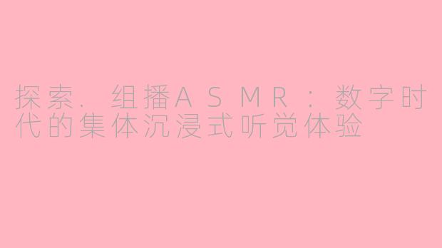 探索.组播ASMR：数字时代的集体沉浸式听觉体验