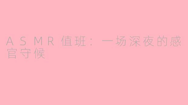 ASMR值班：一场深夜的感官守候
