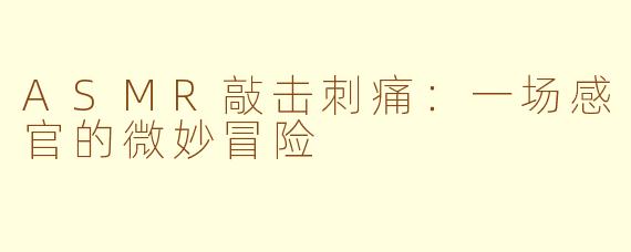 ASMR敲击刺痛：一场感官的微妙冒险