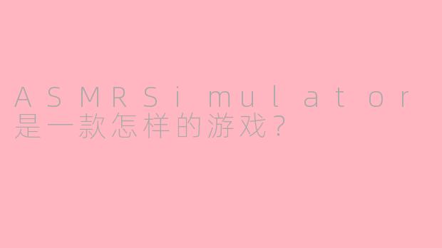 ASMRSimulator是一款怎样的游戏？