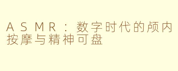 ASMR：数字时代的颅内按摩与精神可盘