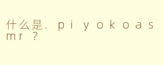 什么是.piyokoasmr？
