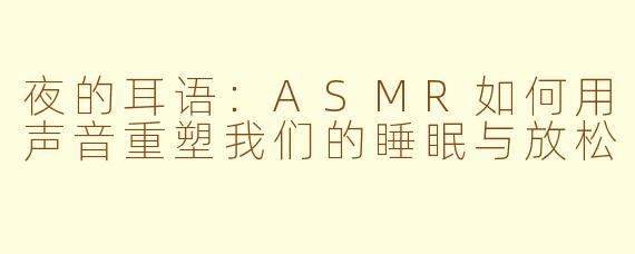 夜的耳语：ASMR如何用声音重塑我们的睡眠与放松