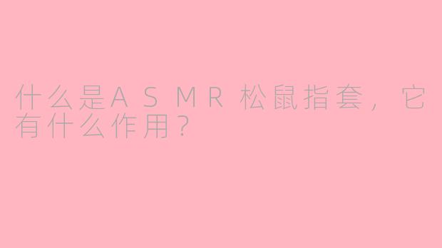 什么是ASMR松鼠指套，它有什么作用？