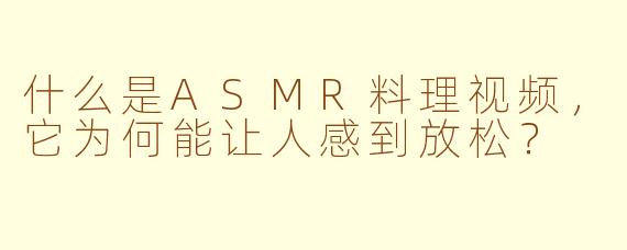什么是ASMR料理视频,它为何能让人感到放松?