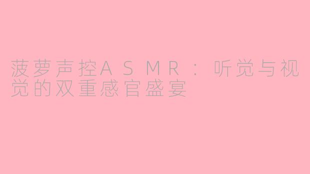 菠萝声控ASMR：听觉与视觉的双重感官盛宴