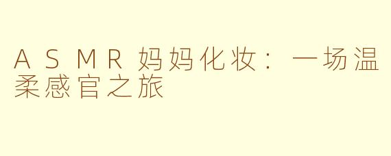 ASMR妈妈化妆：一场温柔感官之旅