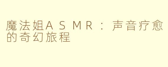 魔法姐ASMR：声音疗愈的奇幻旅程