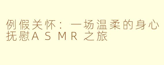 例假关怀：一场温柔的身心抚慰ASMR之旅