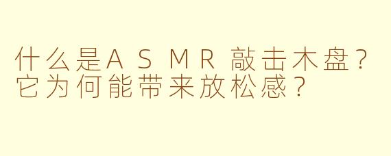 什么是ASMR敲击木盘？它为何能带来放松感？