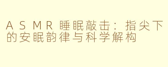 ASMR睡眠敲击：指尖下的安眠韵律与科学解构