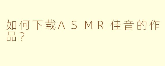 如何下载ASMR佳音的作品？