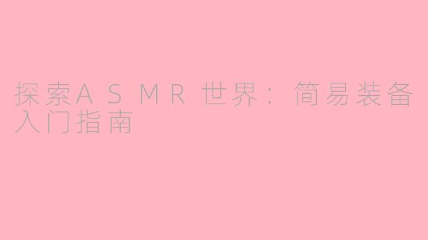 探索ASMR世界：简易装备入门指南