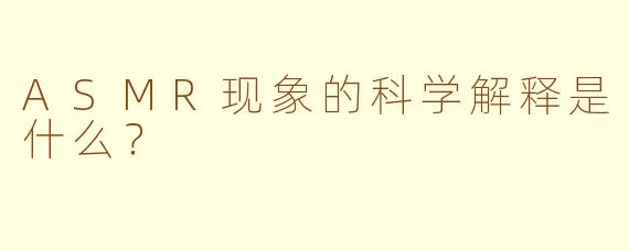 ASMR现象的科学解释是什么？
