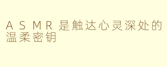 ASMR是触达心灵深处的温柔密钥