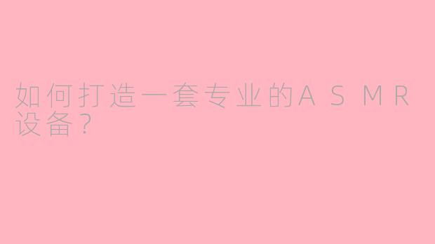 如何打造一套专业的ASMR设备？