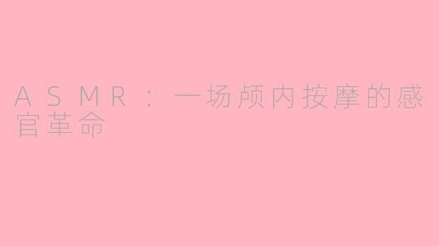 ASMR：一场颅内按摩的感官革命