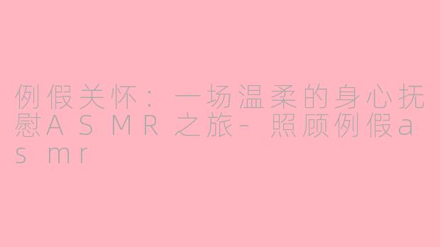 例假关怀：一场温柔的身心抚慰ASMR之旅-照顾例假asmr