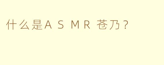 什么是ASMR苍乃？